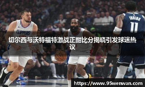 best365切尔西与沃特福特激战正酣比分揭晓引发球迷热议