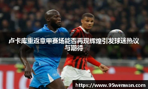 卢卡库重返意甲赛场能否再现辉煌引发球迷热议与期待
