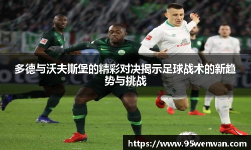 多德与沃夫斯堡的精彩对决揭示足球战术的新趋势与挑战