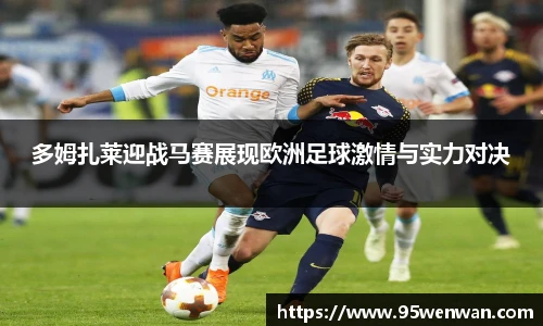 多姆扎莱迎战马赛展现欧洲足球激情与实力对决